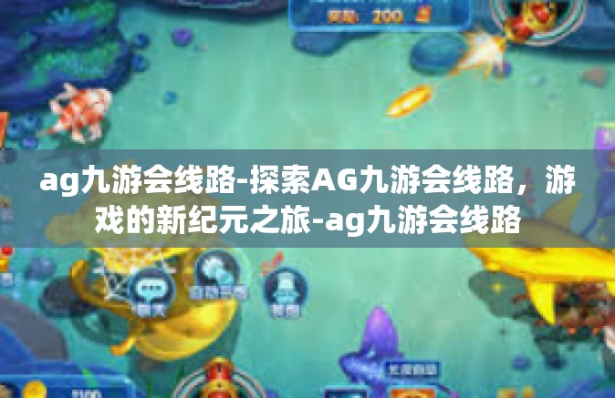 ag九游会线路-探索AG九游会线路，游戏的新纪元之旅-ag九游会线路