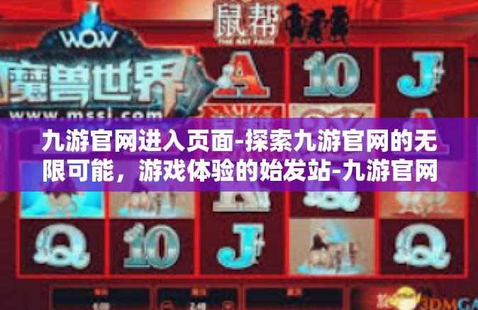 九游官网进入页面-探索九游官网的无限可能，游戏体验的始发站-九游官网进入页面