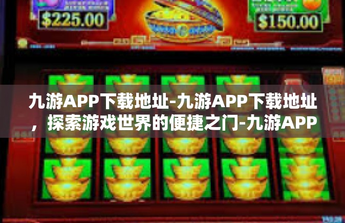 九游APP下载地址-九游APP下载地址，探索游戏世界的便捷之门-九游APP下载地址