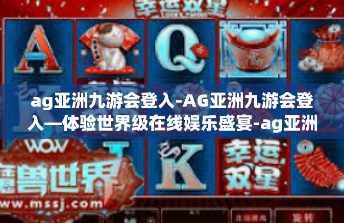 ag亚洲九游会登入-AG亚洲九游会登入—体验世界级在线娱乐盛宴-ag亚洲九游会登入