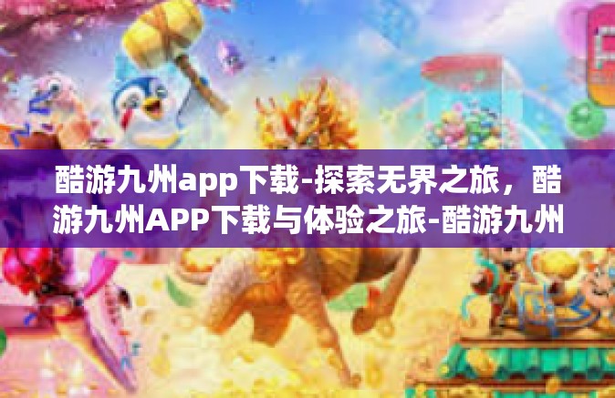 酷游九州app下载-探索无界之旅，酷游九州APP下载与体验之旅-酷游九州app下载