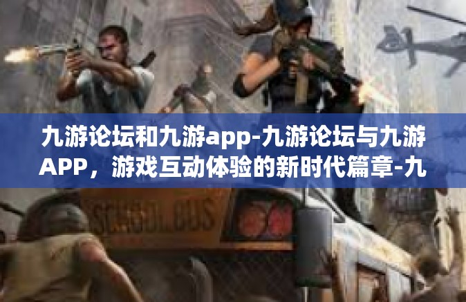 九游论坛和九游app-九游论坛与九游APP，游戏互动体验的新时代篇章-九游论坛和九游app