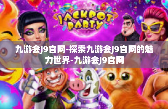 九游会J9官网-探索九游会J9官网的魅力世界-九游会J9官网