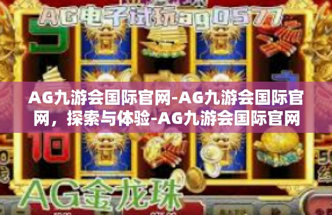AG九游会国际官网-AG九游会国际官网，探索与体验-AG九游会国际官网