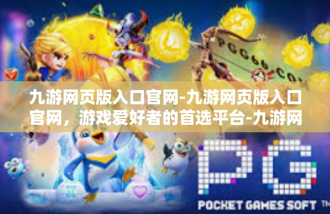 九游网页版入口官网-九游网页版入口官网，游戏爱好者的首选平台-九游网页版入口官网