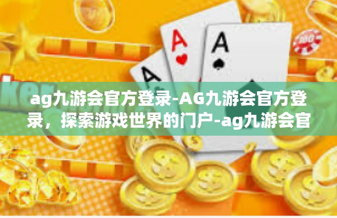 ag九游会官方登录-AG九游会官方登录，探索游戏世界的门户-ag九游会官方登录