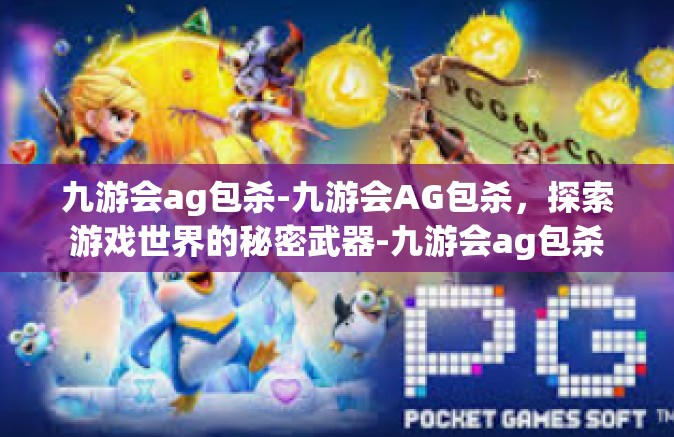 九游会ag包杀-九游会AG包杀，探索游戏世界的秘密武器-九游会ag包杀