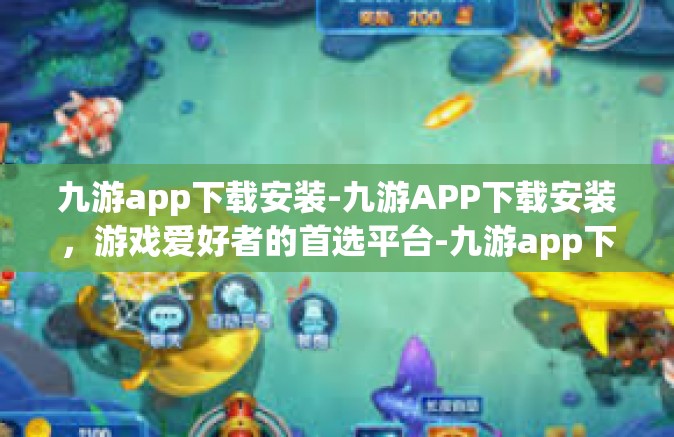 九游app下载安装-九游APP下载安装，游戏爱好者的首选平台-九游app下载安装