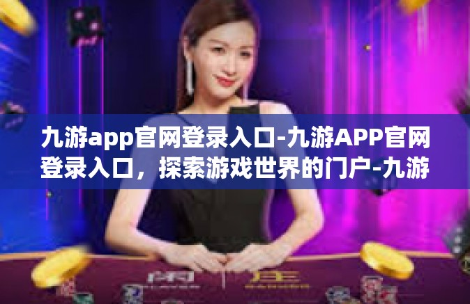 九游app官网登录入口-九游APP官网登录入口，探索游戏世界的门户-九游app官网登录入口