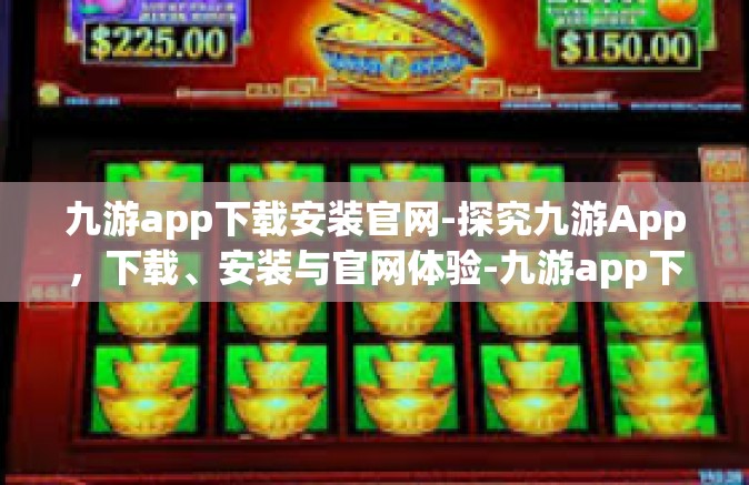 九游app下载安装官网-探究九游App，下载、安装与官网体验-九游app下载安装官网