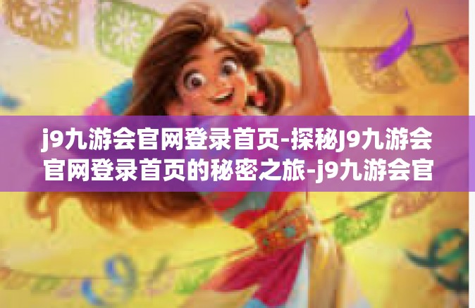 j9九游会官网登录首页-探秘J9九游会官网登录首页的秘密之旅-j9九游会官网登录首页