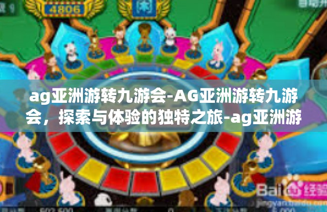 ag亚洲游转九游会-AG亚洲游转九游会，探索与体验的独特之旅-ag亚洲游转九游会