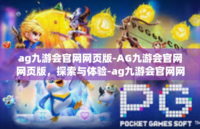 ag九游会官网网页版-AG九游会官网网页版，探索与体验-ag九游会官网网页版