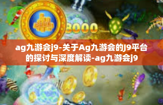 ag九游会j9-关于Ag九游会的J9平台的探讨与深度解读-ag九游会j9