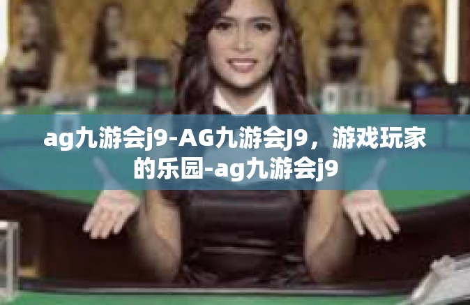 ag九游会j9-AG九游会J9，游戏玩家的乐园-ag九游会j9