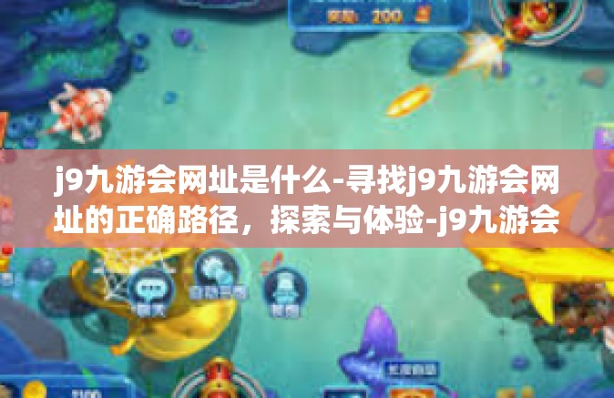 j9九游会网址是什么-寻找j9九游会网址的正确路径，探索与体验-j9九游会网址是什么