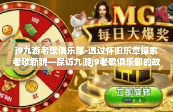 j9九游老歌俱乐部-透过怀旧乐章探索老歌新貌—探访九游J9老歌俱乐部的故事-j9九游老歌俱乐部