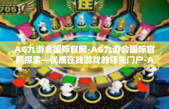 AG九游会国际官网-AG九游会国际官网探索—优质在线游戏的领先门户-AG九游会国际官网