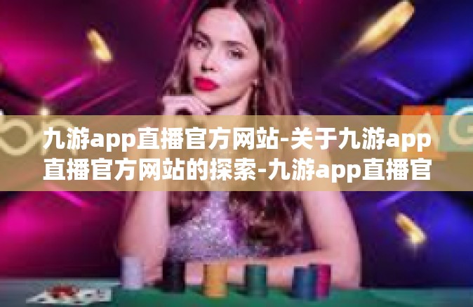 九游app直播官方网站-关于九游app直播官方网站的探索-九游app直播官方网站
