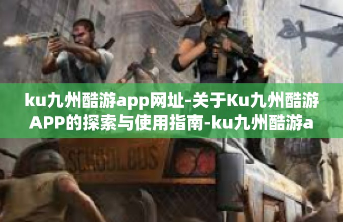 ku九州酷游app网址-关于Ku九州酷游APP的探索与使用指南-ku九州酷游app网址