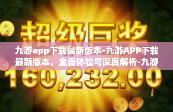 九游app下载最新版本-九游APP下载最新版本，全面体验与深度解析-九游app下载最新版本