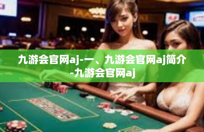 九游会官网aj-一、九游会官网aj简介-九游会官网aj