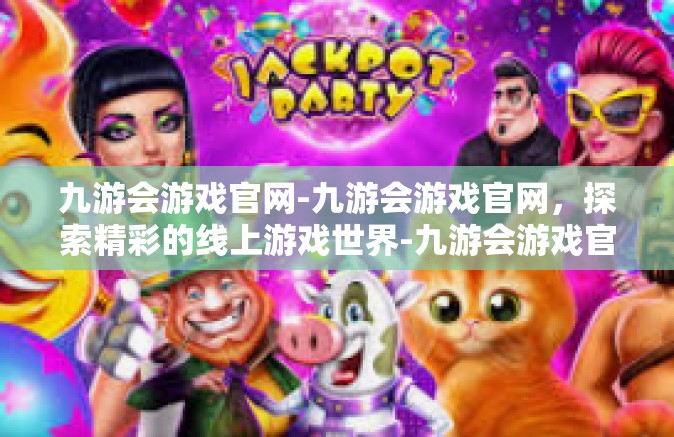 九游会游戏官网-九游会游戏官网，探索精彩的线上游戏世界-九游会游戏官网