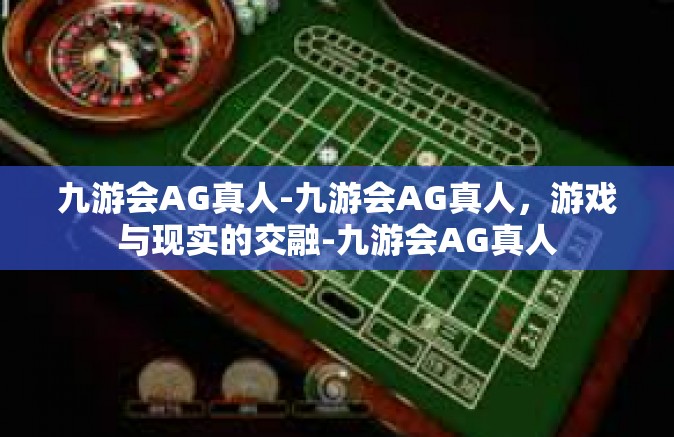九游会AG真人-九游会AG真人，游戏与现实的交融-九游会AG真人