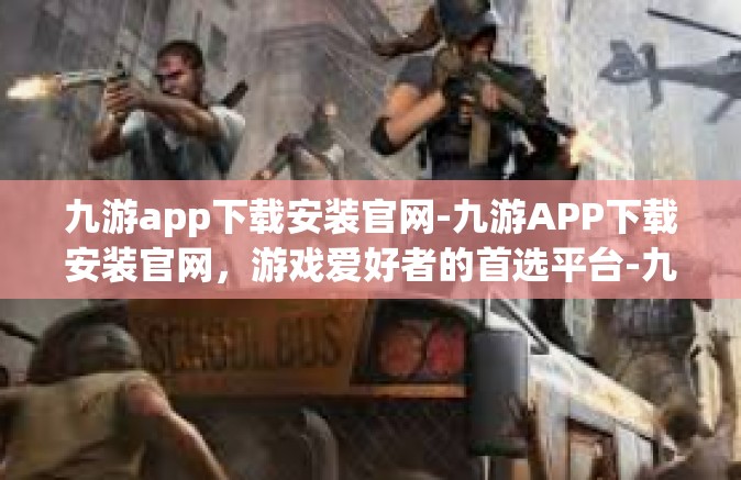 九游app下载安装官网-九游APP下载安装官网，游戏爱好者的首选平台-九游app下载安装官网