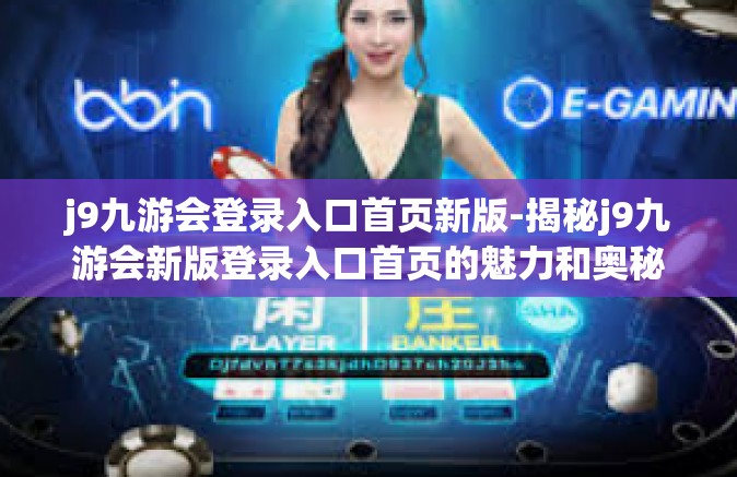 j9九游会登录入口首页新版-揭秘j9九游会新版登录入口首页的魅力和奥秘-j9九游会登录入口首页新版