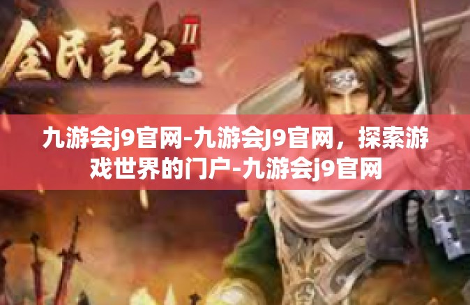 九游会j9官网-九游会J9官网，探索游戏世界的门户-九游会j9官网