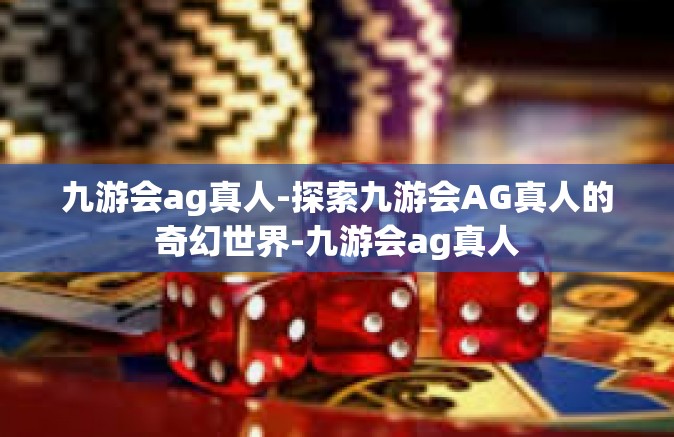 九游会ag真人-探索九游会AG真人的奇幻世界-九游会ag真人