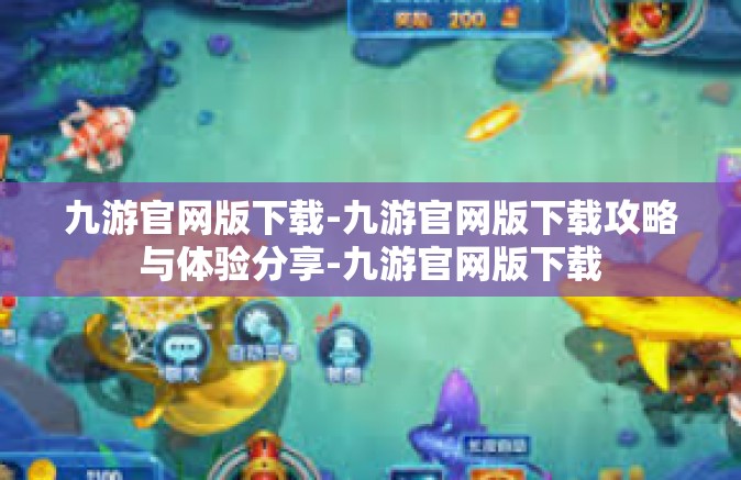 九游官网版下载-九游官网版下载攻略与体验分享-九游官网版下载