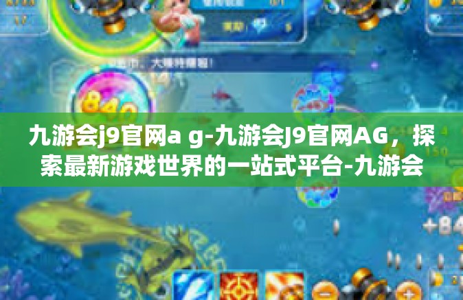 九游会j9官网a g-九游会J9官网AG，探索最新游戏世界的一站式平台-九游会j9官网a g