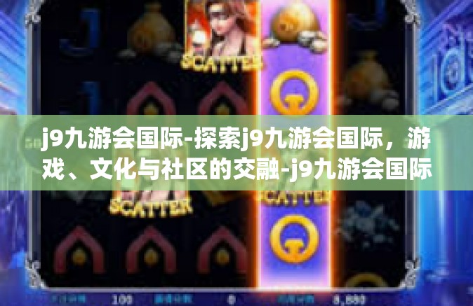 j9九游会国际-探索j9九游会国际，游戏、文化与社区的交融-j9九游会国际