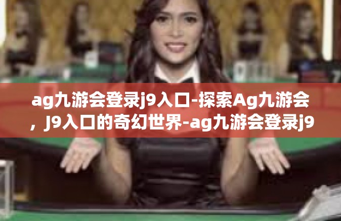 ag九游会登录j9入口-探索Ag九游会，J9入口的奇幻世界-ag九游会登录j9入口