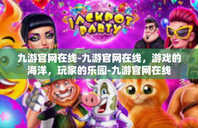 九游官网在线-九游官网在线，游戏的海洋，玩家的乐园-九游官网在线