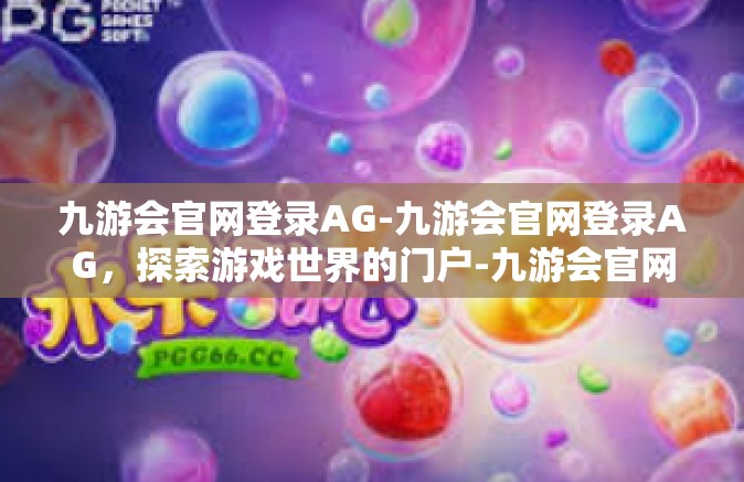 九游会官网登录AG-九游会官网登录AG，探索游戏世界的门户-九游会官网登录AG