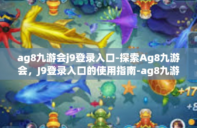ag8九游会j9登录入口-探索Ag8九游会，J9登录入口的使用指南-ag8九游会j9登录入口