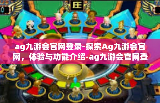 ag九游会官网登录-探索Ag九游会官网，体验与功能介绍-ag九游会官网登录