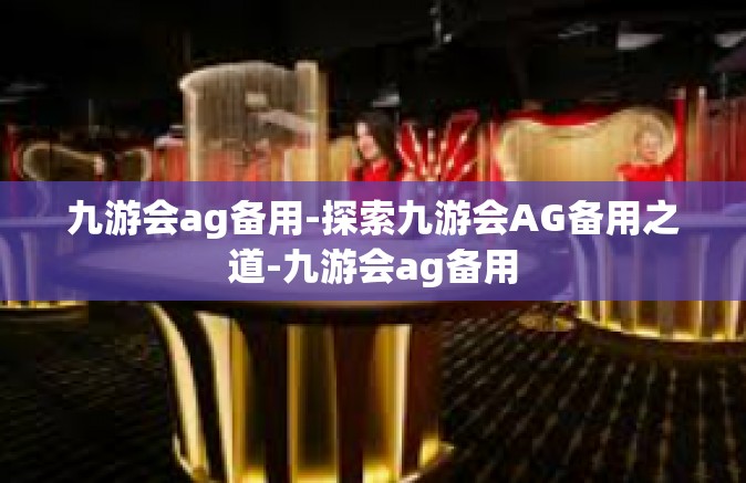 九游会ag备用-探索九游会AG备用之道-九游会ag备用