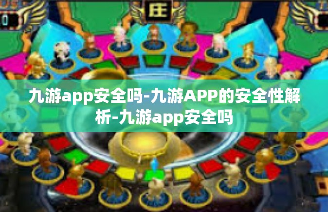 九游app安全吗-九游APP的安全性解析-九游app安全吗