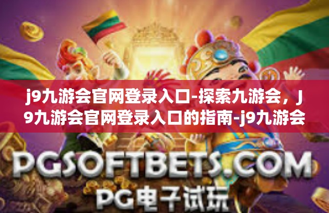 j9九游会官网登录入口-探索九游会，J9九游会官网登录入口的指南-j9九游会官网登录入口