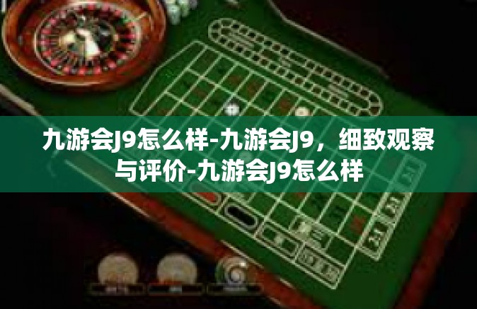 九游会J9怎么样-九游会J9，细致观察与评价-九游会J9怎么样