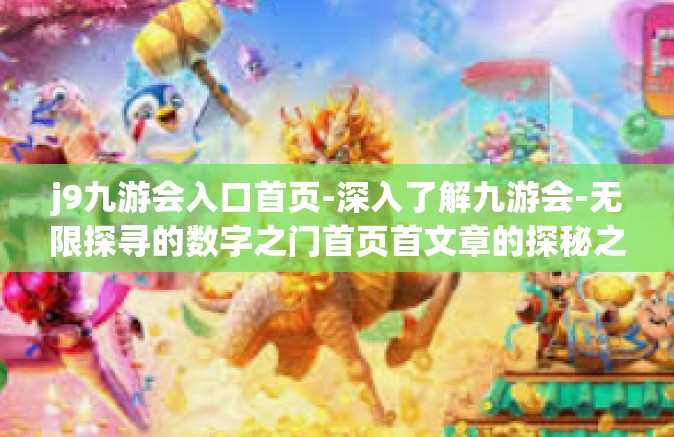 j9九游会入口首页-深入了解九游会-无限探寻的数字之门首页首文章的探秘之旅-j9九游会入口首页