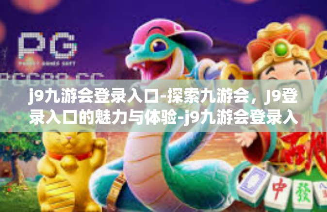 j9九游会登录入口-探索九游会，J9登录入口的魅力与体验-j9九游会登录入口