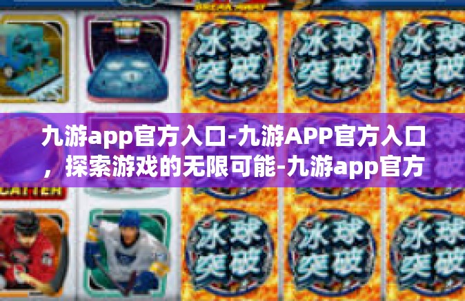 九游app官方入口-九游APP官方入口，探索游戏的无限可能-九游app官方入口