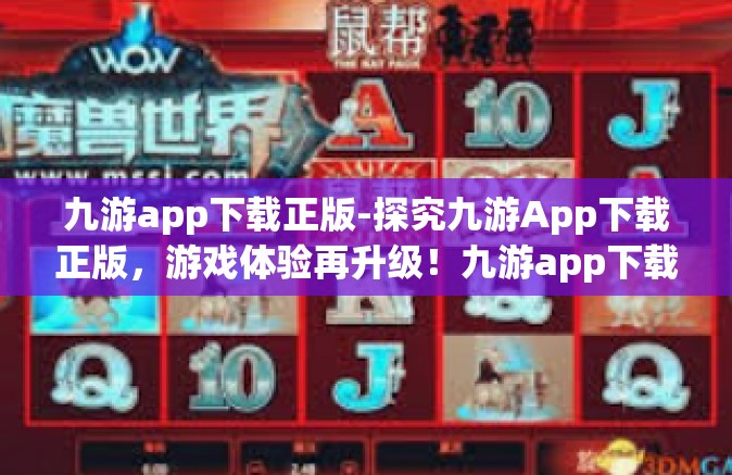 九游app下载正版-探究九游App下载正版，游戏体验再升级！九游app下载正版