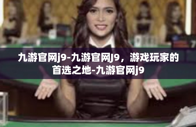 九游官网j9-九游官网J9，游戏玩家的首选之地-九游官网j9