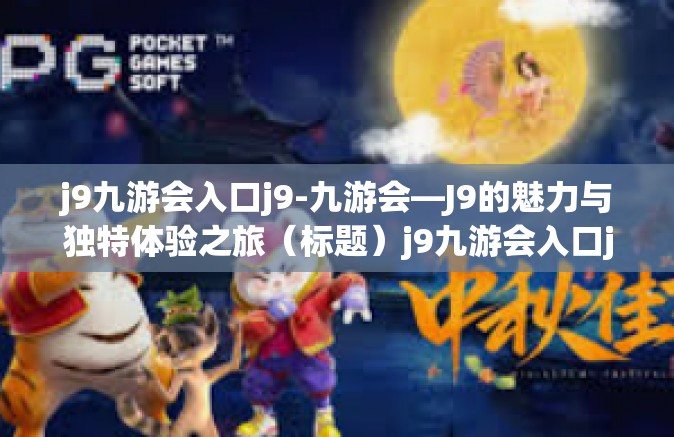 j9九游会入口j9-九游会—J9的魅力与独特体验之旅（标题）j9九游会入口j9